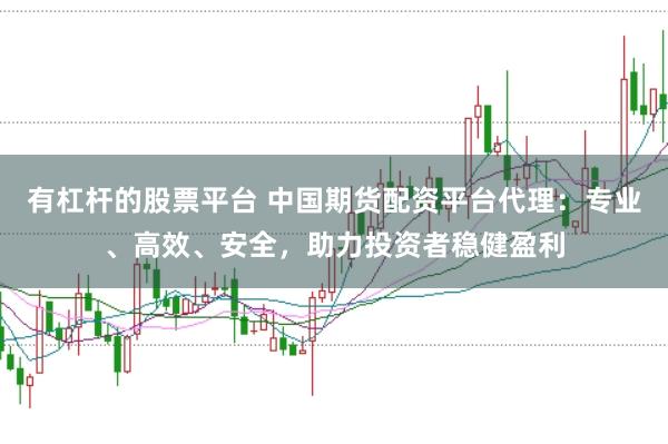 有杠杆的股票平台 中国期货配资平台代理：专业、高效、安全，助力投资者稳健盈利