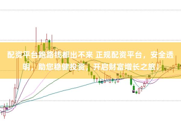 配资平台跑路钱都出不来 正规配资平台，安全透明，助您稳健投资，开启财富增长之旅！