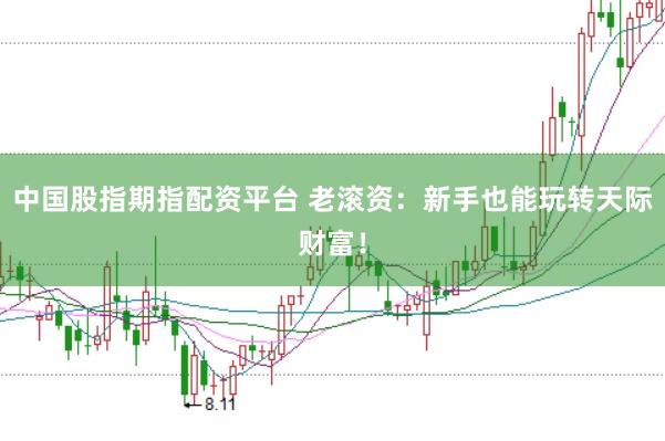 中国股指期指配资平台 老滚资:新手也能玩转天际财富!