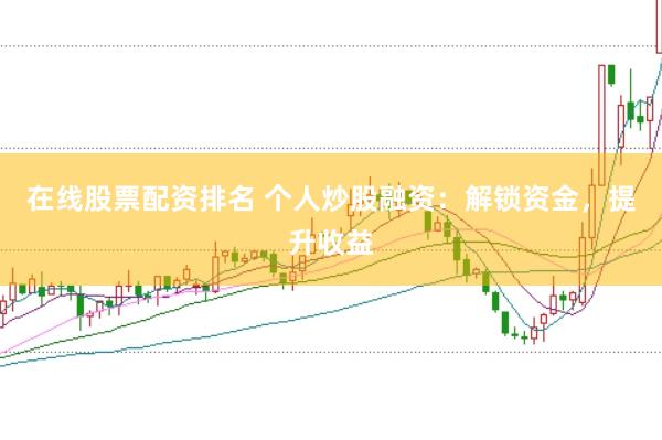 在线股票配资排名 个人炒股融资:解锁资金,提升收益