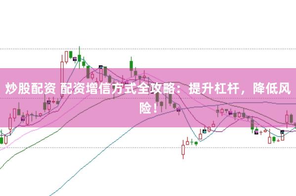 炒股配资 配资增信方式全攻略：提升杠杆，降低风险！