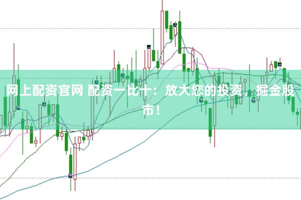 网上配资官网 配资一比十：放大您的投资，掘金股市！