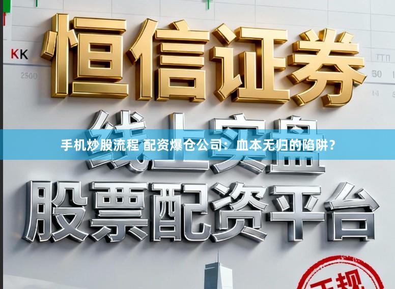 手机炒股流程 配资爆仓公司：血本无归的陷阱？