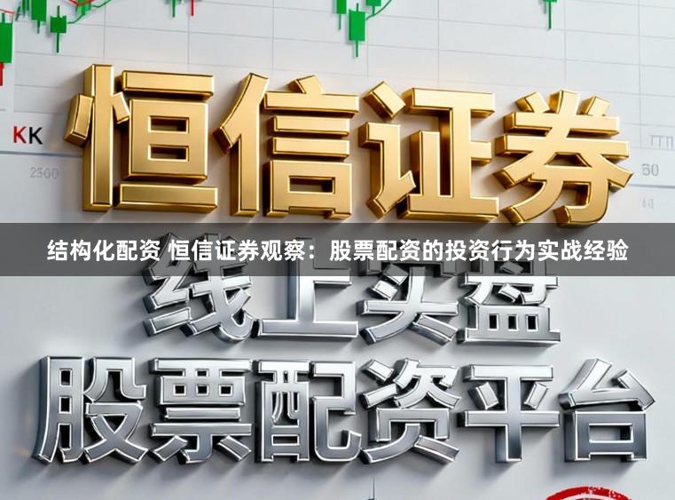 结构化配资 恒信证券观察：股票配资的投资行为实战经验