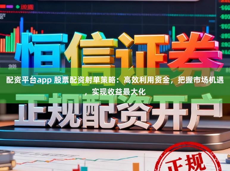 配资平台app 股票配资射单策略：高效利用资金，把握市场机遇，实现收益最大化