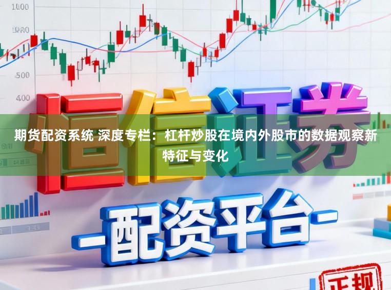 期货配资系统 深度专栏：杠杆炒股在境内外股市的数据观察新特征与变化