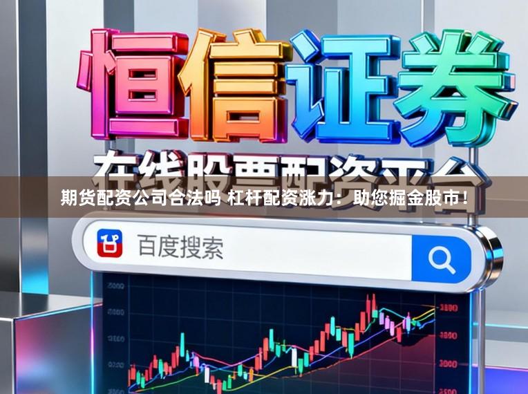 期货配资公司合法吗 杠杆配资涨力：助您掘金股市！