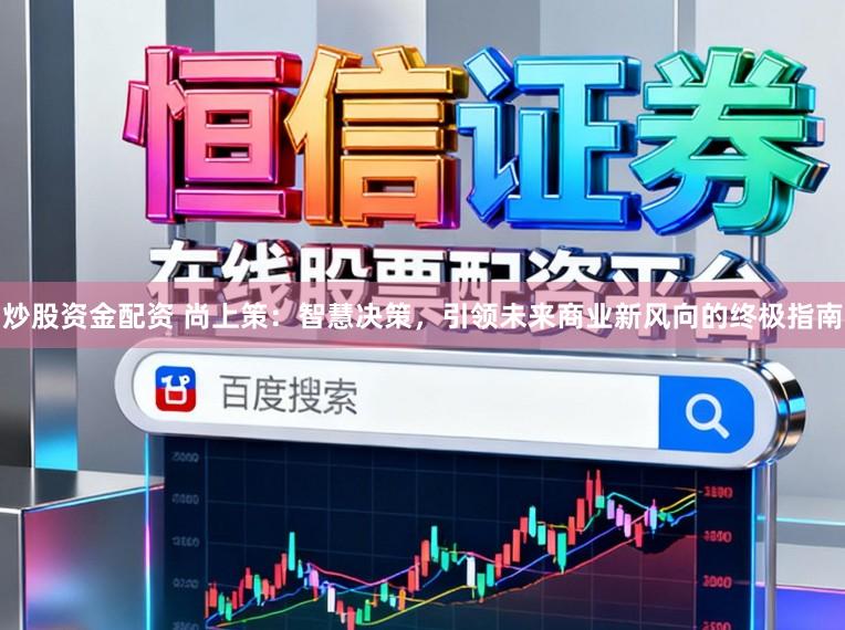 炒股资金配资 尚上策：智慧决策，引领未来商业新风向的终极指南