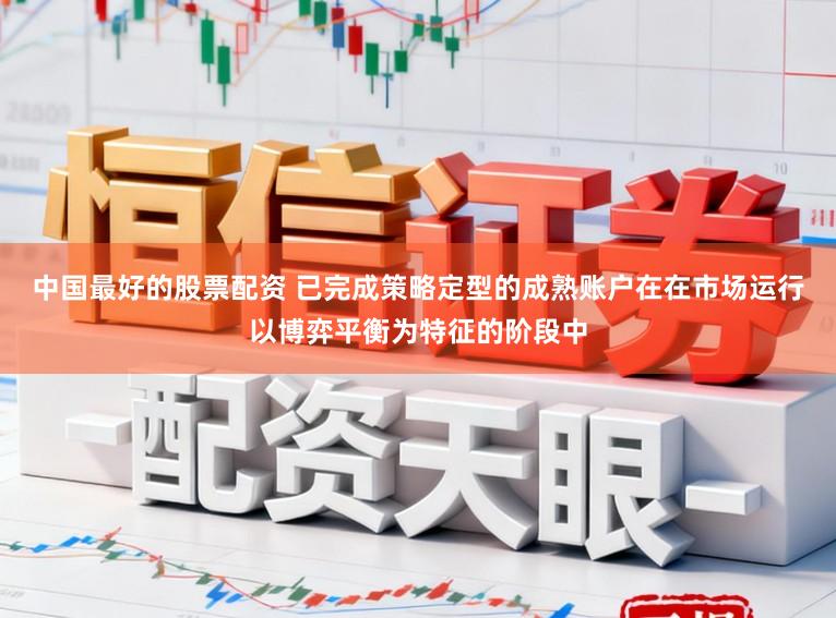 中国最好的股票配资 已完成策略定型的成熟账户在在市场运行以博弈平衡为特征的阶段中