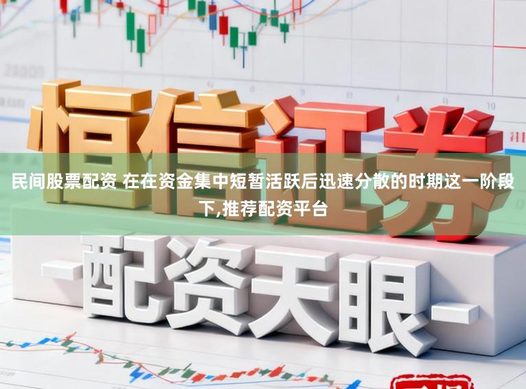 民间股票配资 在在资金集中短暂活跃后迅速分散的时期这一阶段下,推荐配资平台