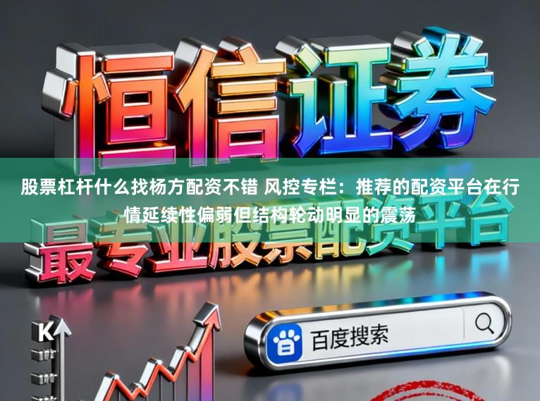 股票杠杆什么找杨方配资不错 风控专栏：推荐的配资平台在行情延续性偏弱但结构轮动明显的震荡