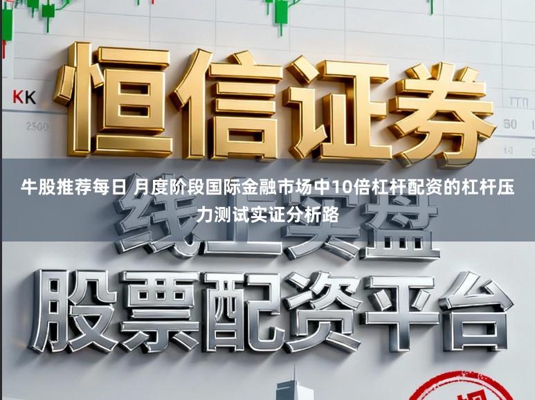 牛股推荐每日 月度阶段国际金融市场中10倍杠杆配资的杠杆压力测试实证分析路