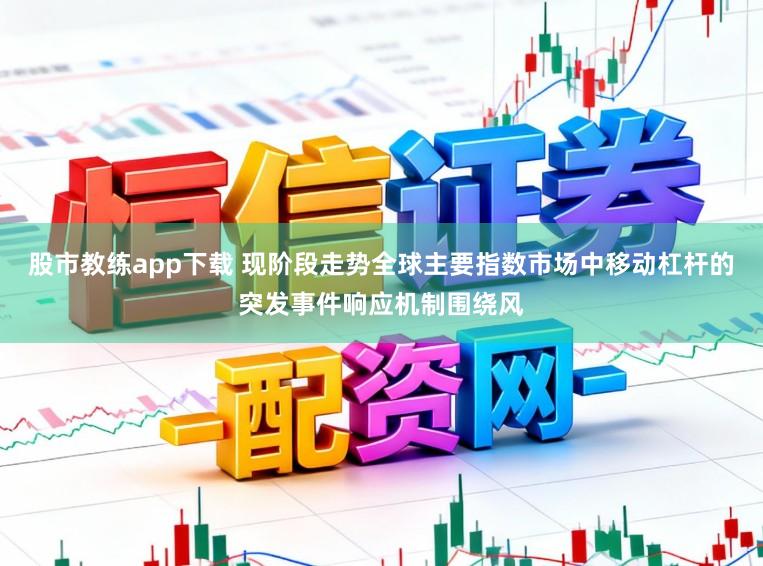 股市教练app下载 现阶段走势全球主要指数市场中移动杠杆的突发事件响应机制围绕风