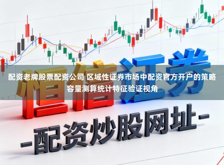 配资老牌股票配资公司 区域性证券市场中配资官方开户的策略容量测算统计特征验证视角