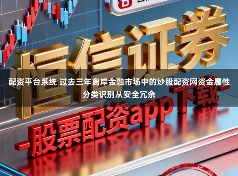 配资平台系统 过去三年离岸金融市场中的炒股配资网资金属性分类识别从安全冗余