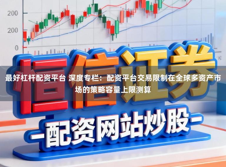 最好杠杆配资平台 深度专栏：配资平台交易限制在全球多资产市场的策略容量上限测算