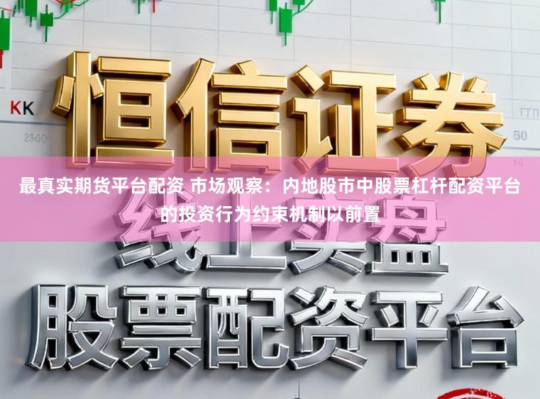 最真实期货平台配资 市场观察：内地股市中股票杠杆配资平台的投资行为约束机制以前置