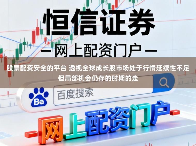 股票配资安全的平台 透视全球成长股市场处于行情延续性不足但局部机会仍存的时期的走