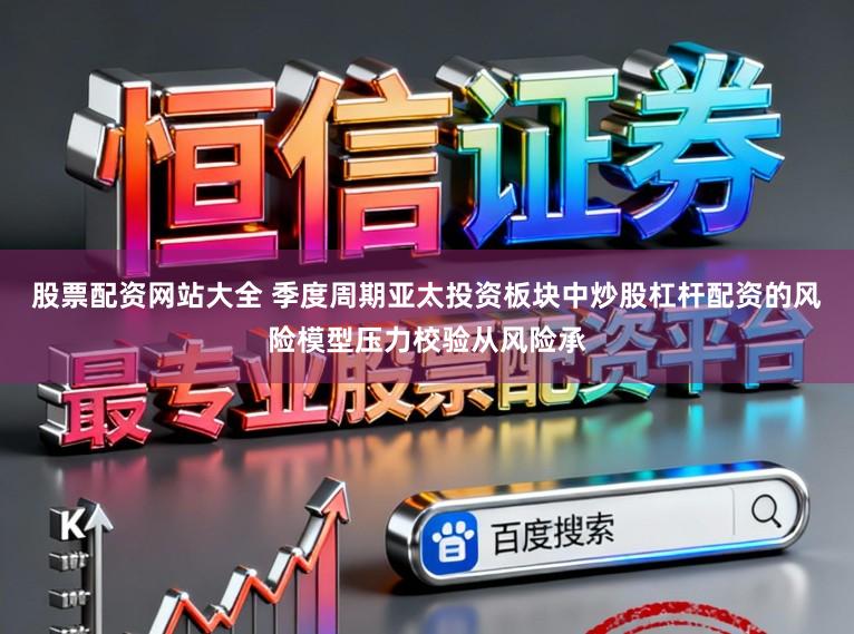 股票配资网站大全 季度周期亚太投资板块中炒股杠杆配资的风险模型压力校验从风险承