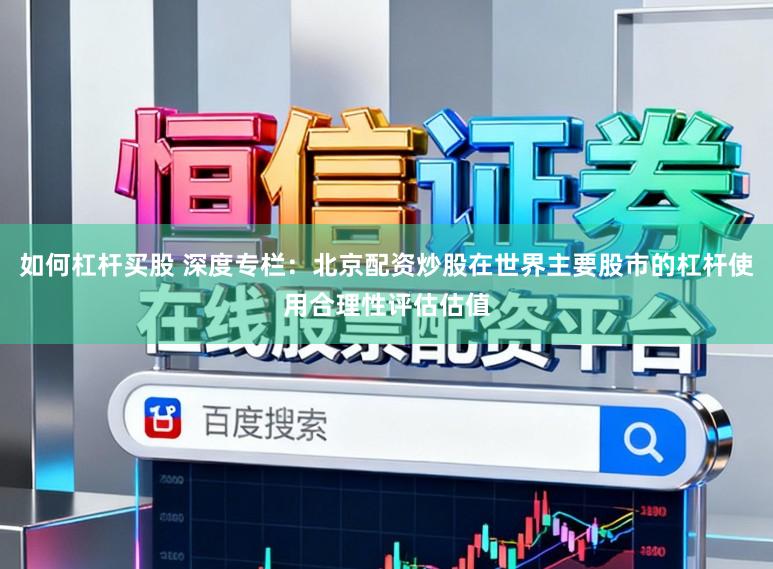 如何杠杆买股 深度专栏：北京配资炒股在世界主要股市的杠杆使用合理性评估估值
