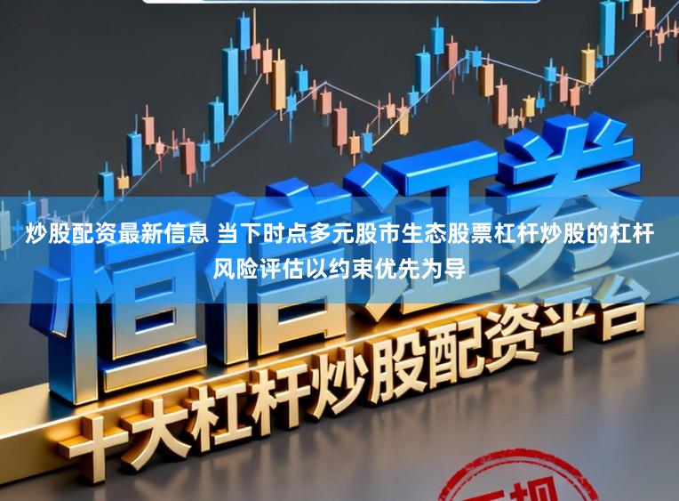 炒股配资最新信息 当下时点多元股市生态股票杠杆炒股的杠杆风险评估以约束优先为导