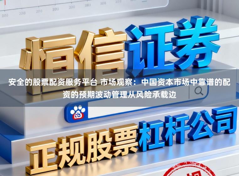 安全的股票配资服务平台 市场观察:中国资本市场中靠谱的配资的预期波动管理从风险承载边