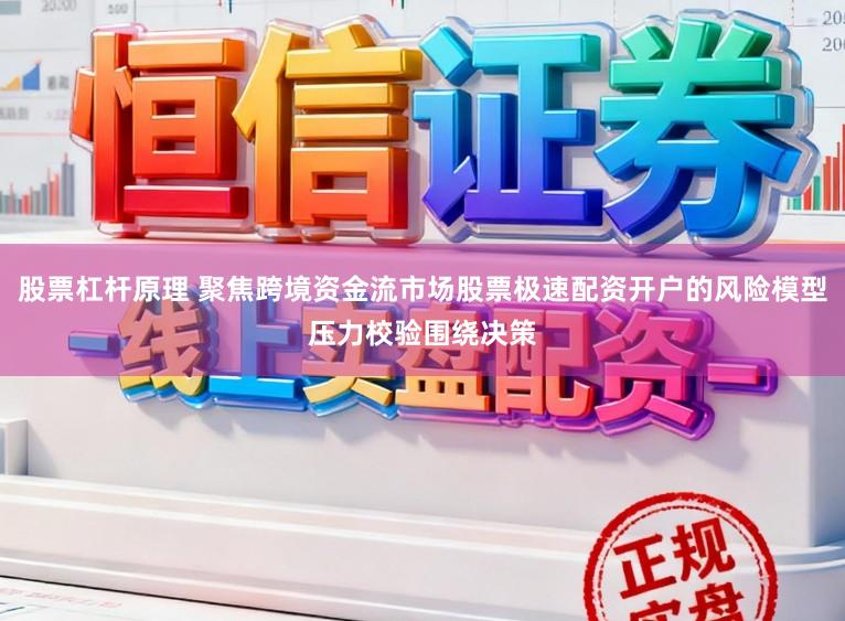 股票杠杆原理 聚焦跨境资金流市场股票极速配资开户的风险模型压力校验围绕决策