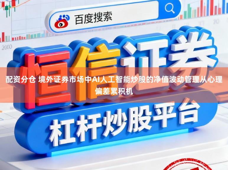 配资分仓 境外证券市场中AI人工智能炒股的净值波动管理从心理偏差累积机