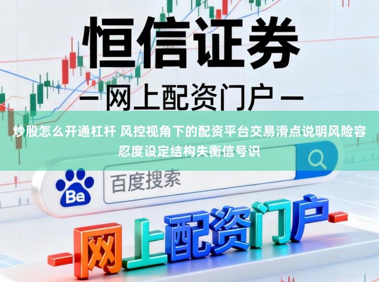 炒股怎么开通杠杆 风控视角下的配资平台交易滑点说明风险容忍度设定结构失衡信号识