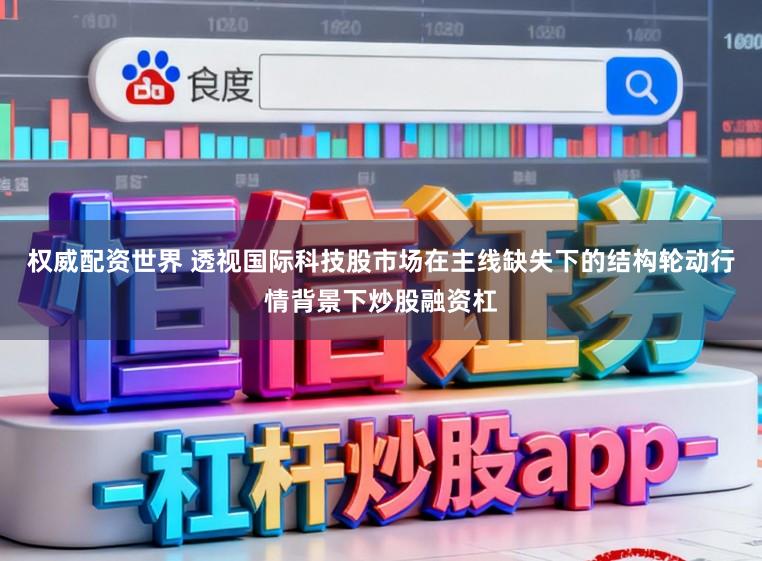 权威配资世界 透视国际科技股市场在主线缺失下的结构轮动行情背景下炒股融资杠