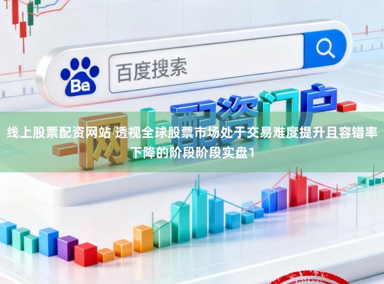 线上股票配资网站 透视全球股票市场处于交易难度提升且容错率下降的阶段阶段实盘1