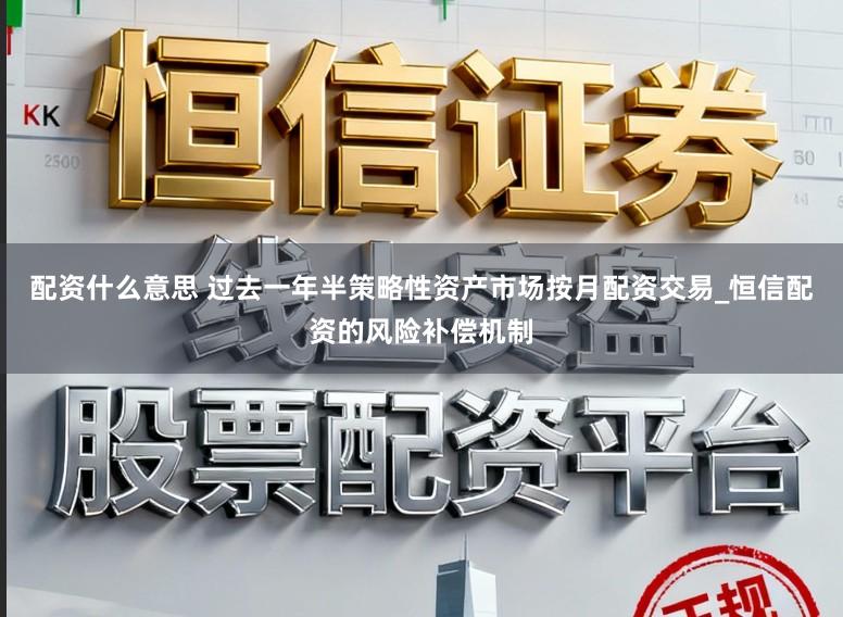 配资什么意思 过去一年半策略性资产市场按月配资交易_恒信配资的风险补偿机制
