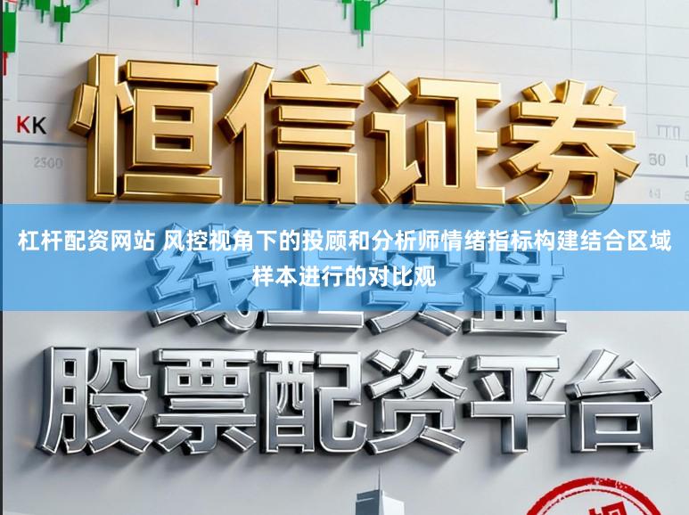 杠杆配资网站 风控视角下的投顾和分析师情绪指标构建结合区域样本进行的对比观