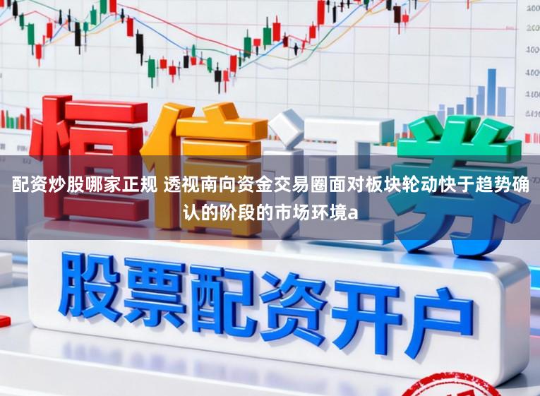 配资炒股哪家正规 透视南向资金交易圈面对板块轮动快于趋势确认的阶段的市场环境a