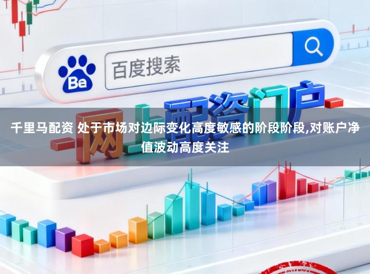 千里马配资 处于市场对边际变化高度敏感的阶段阶段，对账户净值波动高度关注