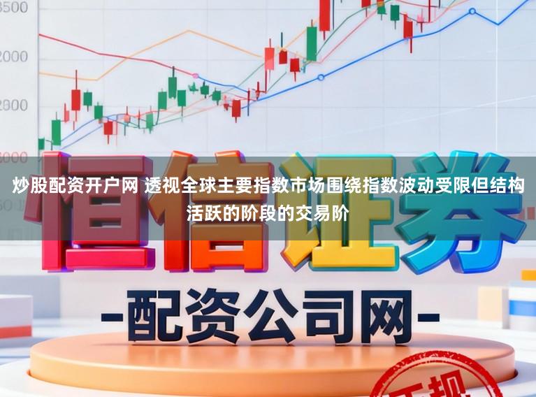 炒股配资开户网 透视全球主要指数市场围绕指数波动受限但结构活跃的阶段的交易阶