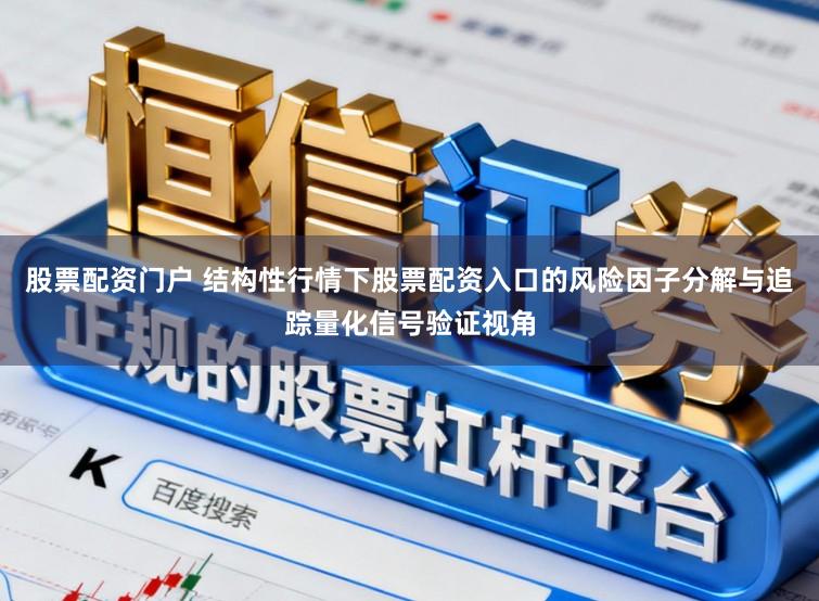 股票配资门户 结构性行情下股票配资入口的风险因子分解与追踪量化信号验证视角