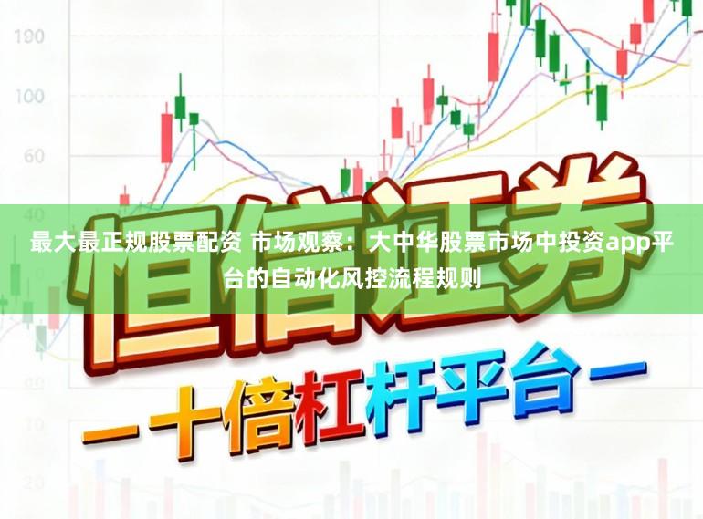 最大最正规股票配资 市场观察：大中华股票市场中投资app平台的自动化风控流程规则