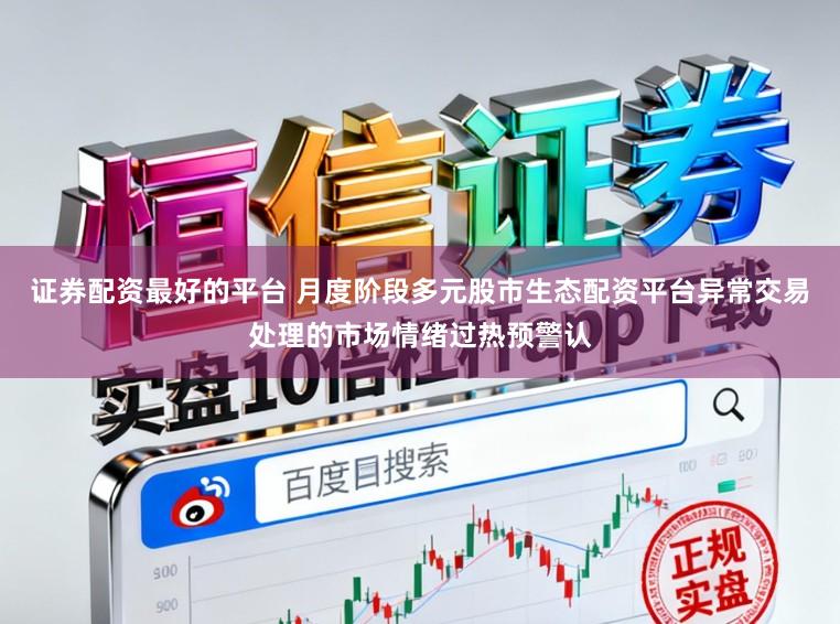 证券配资最好的平台 月度阶段多元股市生态配资平台异常交易处理的市场情绪过热预警认