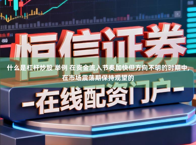什么是杠杆炒股 举例 在资金流入节奏加快但方向不明的时期中，在市场震荡期保持观望的