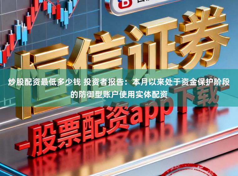炒股配资最低多少钱 投资者报告：本月以来处于资金保护阶段的防御型账户使用实体配资