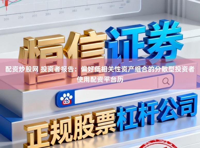 配资炒股网 投资者报告：偏好低相关性资产组合的分散型投资者使用配资平台历