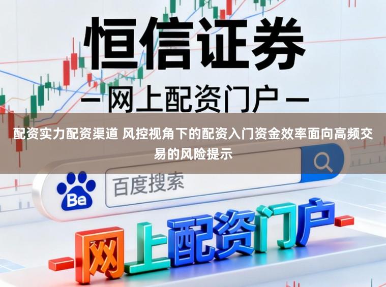配资实力配资渠道 风控视角下的配资入门资金效率面向高频交易的风险提示