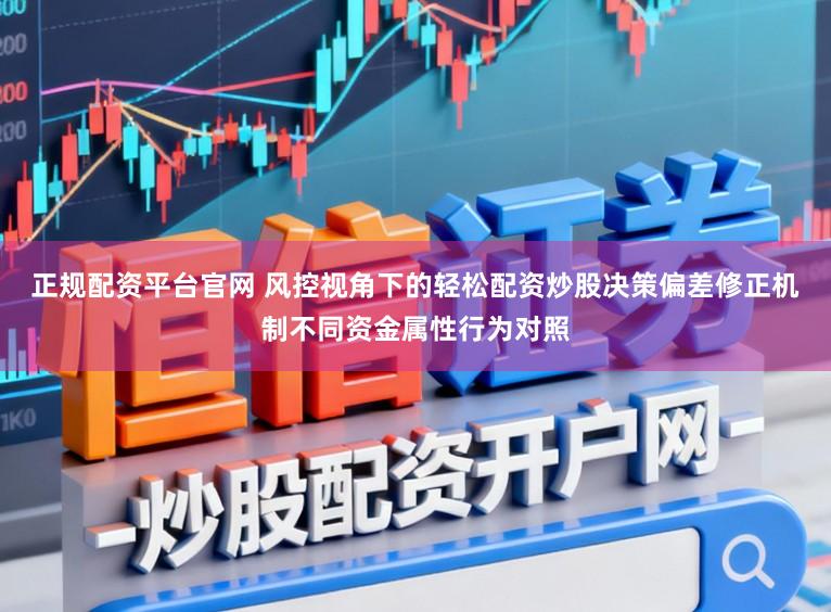 正规配资平台官网 风控视角下的轻松配资炒股决策偏差修正机制不同资金属性行为对照