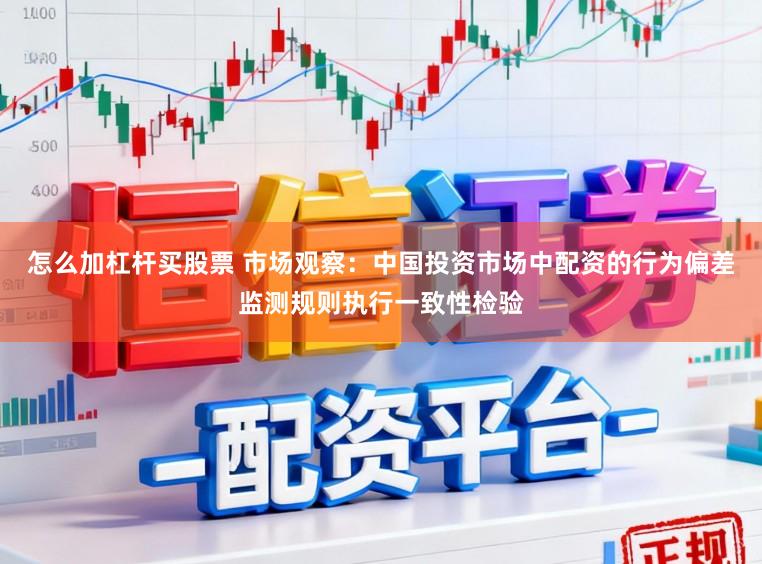 怎么加杠杆买股票 市场观察：中国投资市场中配资的行为偏差监测规则执行一致性检验