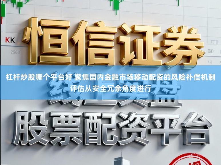 杠杆炒股哪个平台好 聚焦国内金融市场移动配资的风险补偿机制评估从安全冗余角度进行