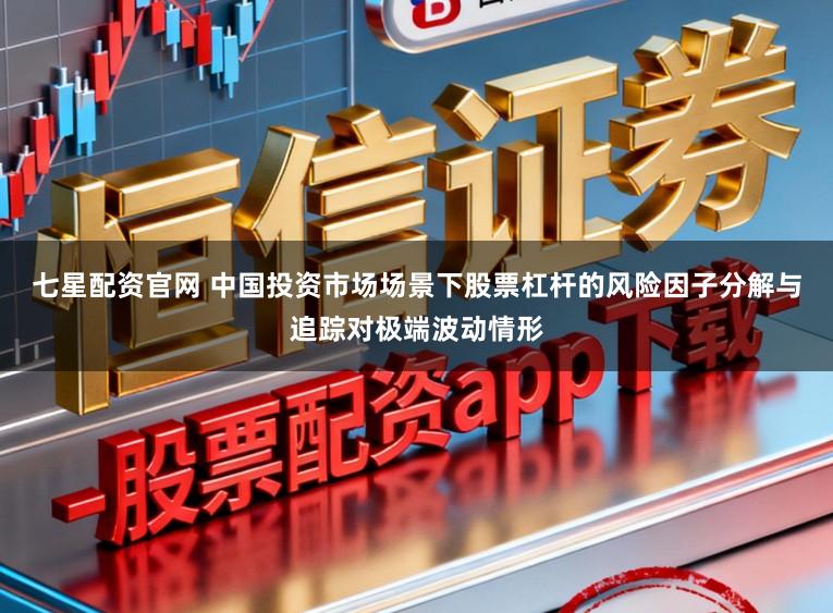 七星配资官网 中国投资市场场景下股票杠杆的风险因子分解与追踪对极端波动情形
