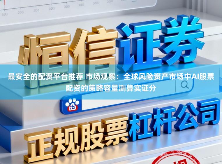 最安全的配资平台推荐 市场观察：全球风险资产市场中AI股票配资的策略容量测算实证分