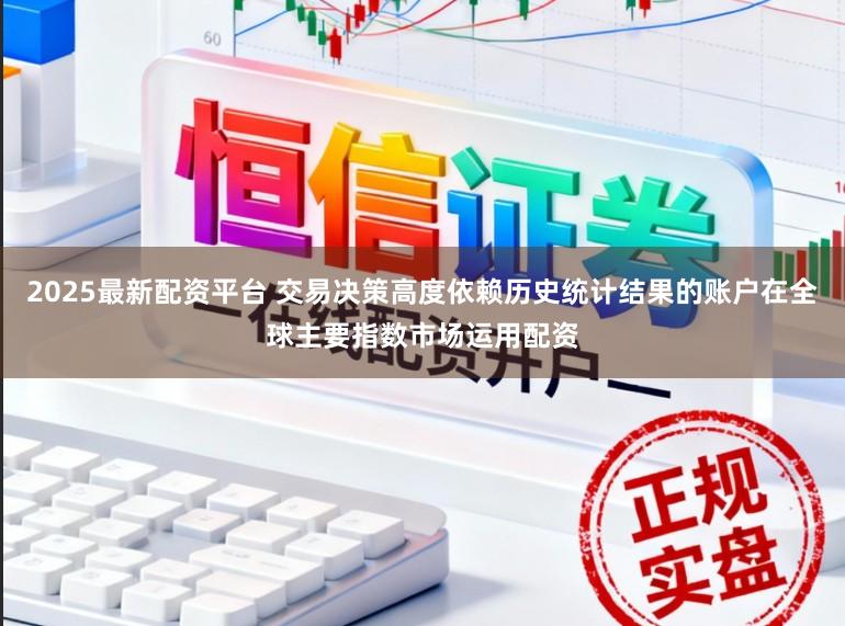 2025最新配资平台 交易决策高度依赖历史统计结果的账户在全球主要指数市场运用配资