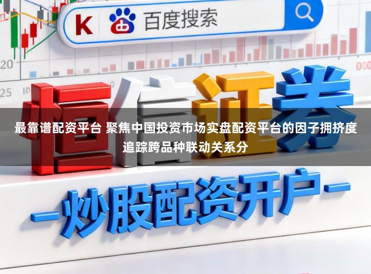 最靠谱配资平台 聚焦中国投资市场实盘配资平台的因子拥挤度追踪跨品种联动关系分